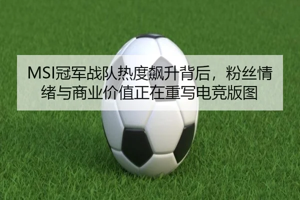 MSI冠军战队热度飙升背后，粉丝情绪与商业价值正在重写电竞版图
